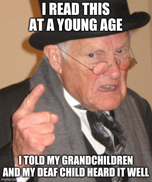 Back In My Day Meme | I READ THIS AT A YOUNG AGE I TOLD MY GRANDCHILDREN AND MY DEAF CHILD HEARD IT WELL | image tagged in memes,back in my day | made w/ Imgflip meme maker