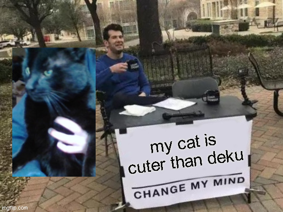 Kind of an mha meme but not really | my cat is cuter than deku | image tagged in memes,change my mind | made w/ Imgflip meme maker