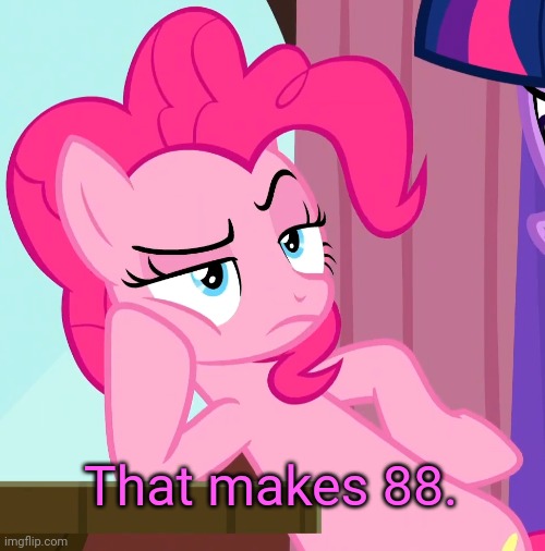 Confessive Pinkie Pie (MLP) | That makes 88. | image tagged in confessive pinkie pie mlp | made w/ Imgflip meme maker