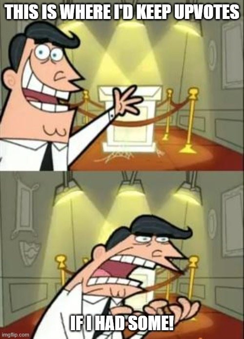 This Is Where I'd Put My Trophy If I Had One |  THIS IS WHERE I'D KEEP UPVOTES; IF I HAD SOME! | image tagged in memes,this is where i'd put my trophy if i had one | made w/ Imgflip meme maker