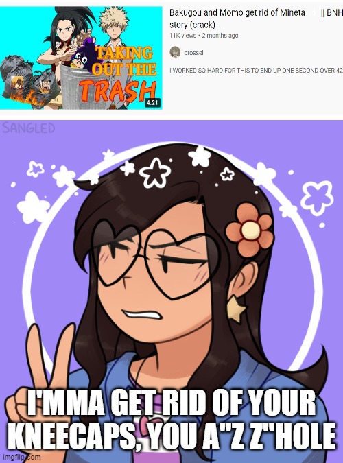 (no.3) | I'MMA GET RID OF YOUR KNEECAPS, YOU A"Z Z"HOLE | image tagged in bubble is unimpressed | made w/ Imgflip meme maker