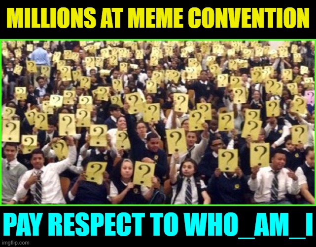 MILLIONS AT MEME CONVENTION PAY RESPECT TO WHO_AM_I | made w/ Imgflip meme maker