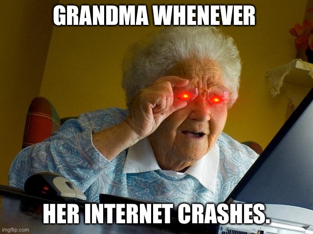 Grandma Finds The Internet Meme | GRANDMA WHENEVER; HER INTERNET CRASHES. | image tagged in memes,grandma finds the internet | made w/ Imgflip meme maker