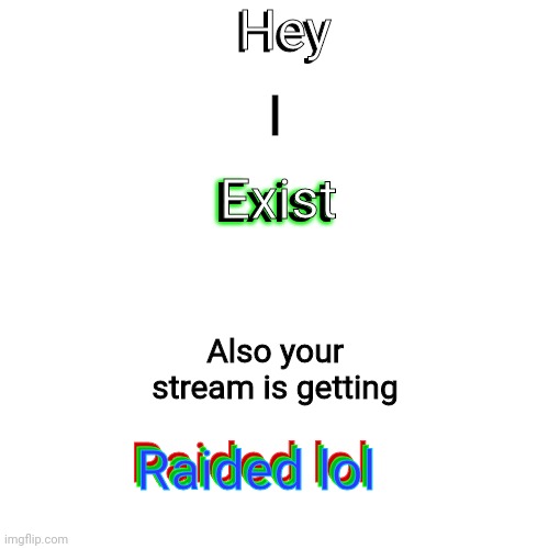 Blank Transparent Square | Hey; Hey; I; Exist; Exist; Also your stream is getting; Raided lol; Raided lol; Raided lol | image tagged in memes,blank transparent square,raid,youre getting raided lol,hi | made w/ Imgflip meme maker