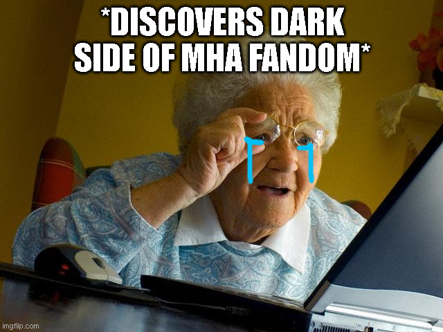 sad but true | *DISCOVERS DARK SIDE OF MHA FANDOM* | image tagged in memes,grandma finds the internet | made w/ Imgflip meme maker
