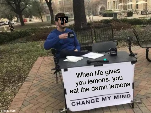 Change My Mind | When life gives you lemons, you eat the damn lemons | image tagged in memes,change my mind | made w/ Imgflip meme maker