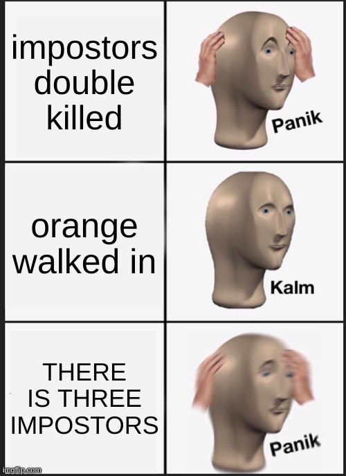 Panik Kalm Panik | impostors double killed; orange walked in; THERE IS THREE IMPOSTORS | image tagged in memes,panik kalm panik | made w/ Imgflip meme maker