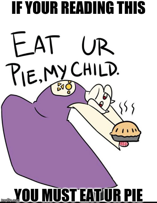Eat ur pie my child | IF YOUR READING THIS; YOU MUST EAT UR PIE | image tagged in eat ur pie my child | made w/ Imgflip meme maker