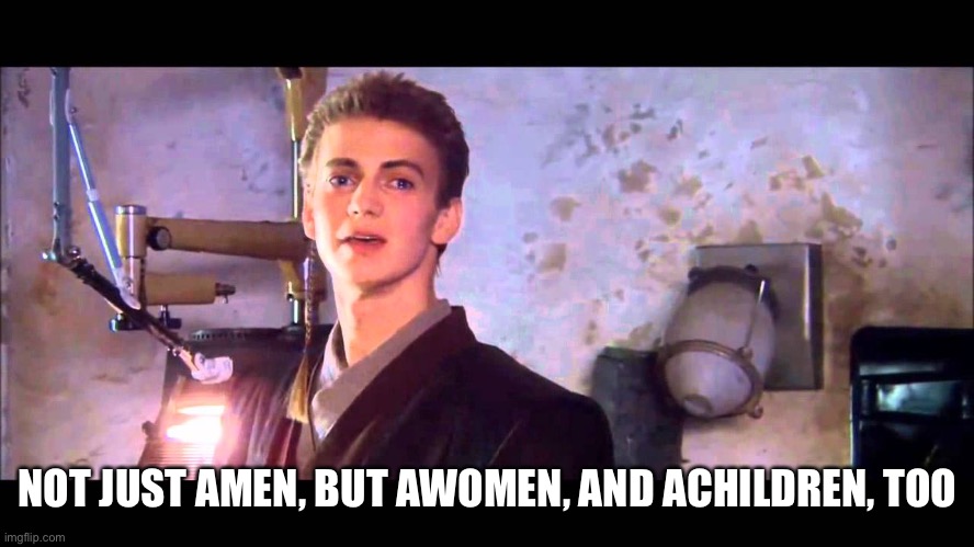 and not just the men | NOT JUST AMEN, BUT AWOMEN, AND ACHILDREN, TOO | image tagged in and not just the men | made w/ Imgflip meme maker