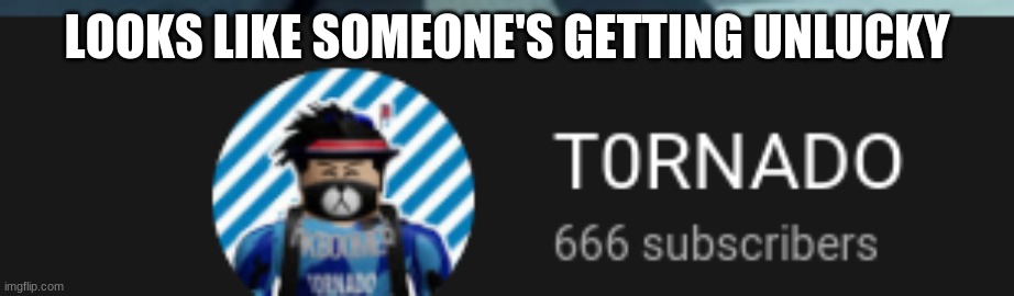 666 subscribers | LOOKS LIKE SOMEONE'S GETTING UNLUCKY | image tagged in unlucky | made w/ Imgflip meme maker