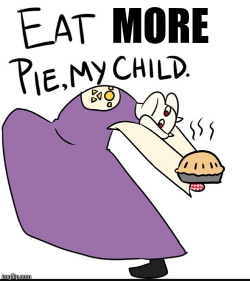 Eat ur pie my child | MORE | image tagged in eat ur pie my child | made w/ Imgflip meme maker