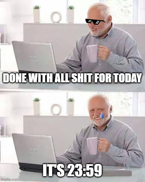 When you finally | DONE WITH ALL SHIT FOR TODAY; IT'S 23:59 | image tagged in memes,hide the pain harold,end of day,work,done | made w/ Imgflip meme maker