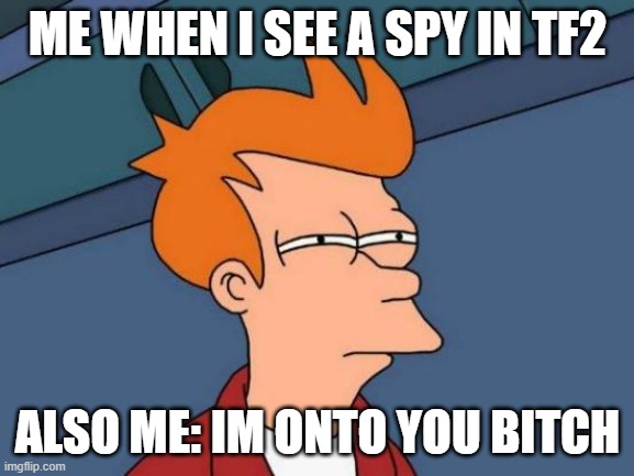 tf2 spy | ME WHEN I SEE A SPY IN TF2; ALSO ME: IM ONTO YOU BITCH | image tagged in memes,futurama fry | made w/ Imgflip meme maker
