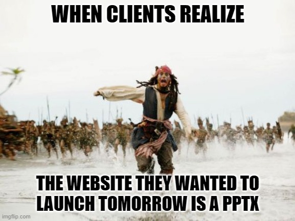 The Demo Version | WHEN CLIENTS REALIZE; THE WEBSITE THEY WANTED TO
LAUNCH TOMORROW IS A PPTX | image tagged in memes,jack sparrow being chased,website,demo | made w/ Imgflip meme maker