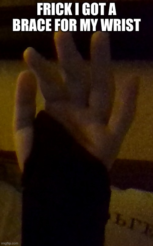 FRICK I GOT A BRACE FOR MY WRIST | made w/ Imgflip meme maker