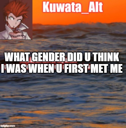 WHAT GENDER DID U THINK I WAS WHEN U FIRST MET ME | made w/ Imgflip meme maker