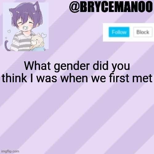 BrycemanOO new announcement template | What gender did you think I was when we first met | image tagged in brycemanoo new announcement template | made w/ Imgflip meme maker