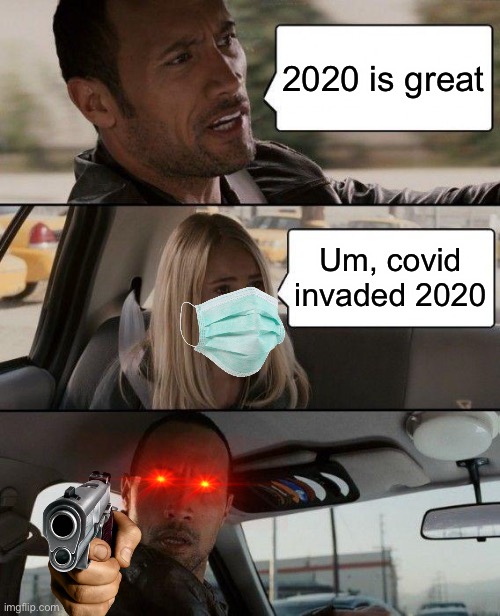 2020 is great | 2020 is great; Um, covid invaded 2020 | image tagged in memes,the rock driving,covid-19,2020 | made w/ Imgflip meme maker