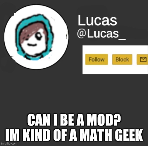 Lucas |  CAN I BE A MOD? IM KIND OF A MATH GEEK | image tagged in lucas | made w/ Imgflip meme maker