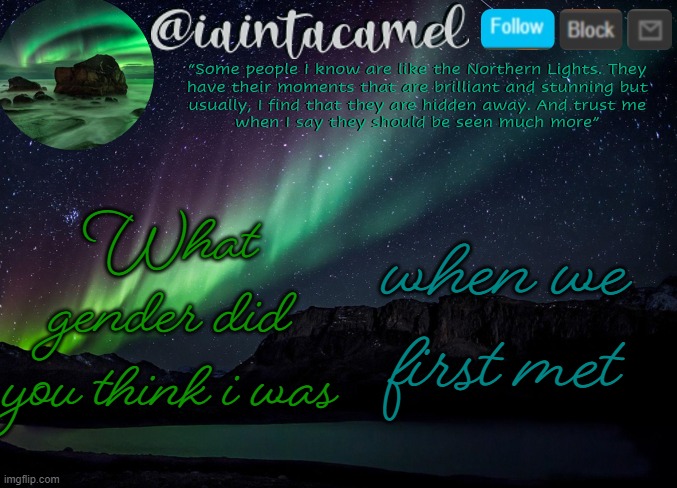 iaintacamel | What gender did you think i was; when we first met | image tagged in iaintacamel | made w/ Imgflip meme maker