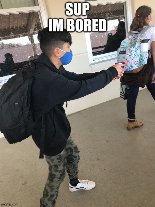 Low budget school shooting | SUP
IM BORED | image tagged in low budget school shooting | made w/ Imgflip meme maker