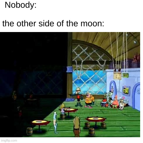 the moon in a nutshell | Nobody:


  
the other side of the moon: | image tagged in spongebob | made w/ Imgflip meme maker