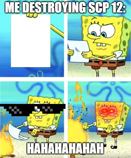 Spongebob Burning Paper | ME DESTROYING SCP 12:; HAHAHAHAHAH | image tagged in spongebob burning paper | made w/ Imgflip meme maker