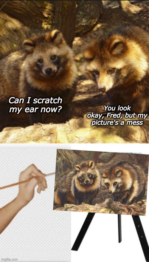 Tanuki Portrait | You look okay, Fred, but my picture's a mess; Can I scratch my ear now? | image tagged in tanuki,art,paint | made w/ Imgflip meme maker