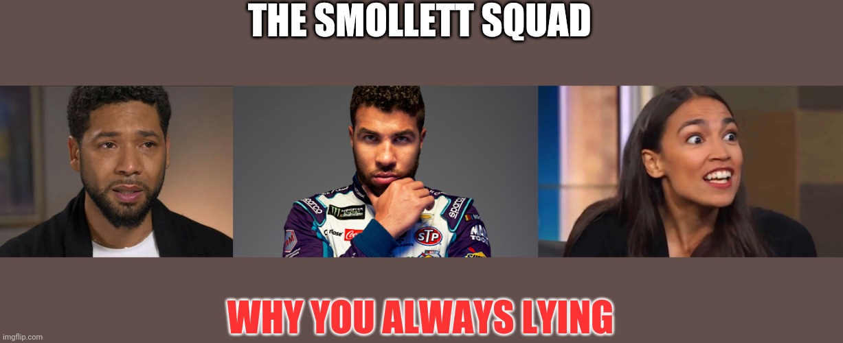 The lying force of friendship team go | THE SMOLLETT SQUAD; WHY YOU ALWAYS LYING | image tagged in jussie smollett,bubba wallace black lives matter,crazy aoc | made w/ Imgflip meme maker
