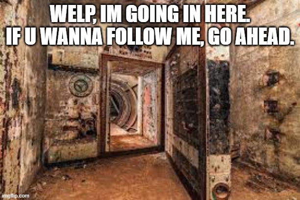 WELP, IM GOING IN HERE. IF U WANNA FOLLOW ME, GO AHEAD. | made w/ Imgflip meme maker