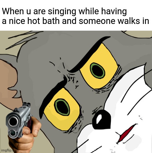 When someone walks in | When u are singing while having a nice hot bath and someone walks in | image tagged in memes,unsettled tom | made w/ Imgflip meme maker