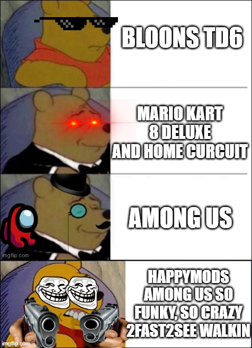 Good, Better, Best, wut | BLOONS TD6; MARIO KART 8 DELUXE AND HOME CURCUIT; AMONG US; HAPPYMODS AMONG US SO FUNKY, SO CRAZY 2FAST2SEE WALKIN | image tagged in good better best wut | made w/ Imgflip meme maker