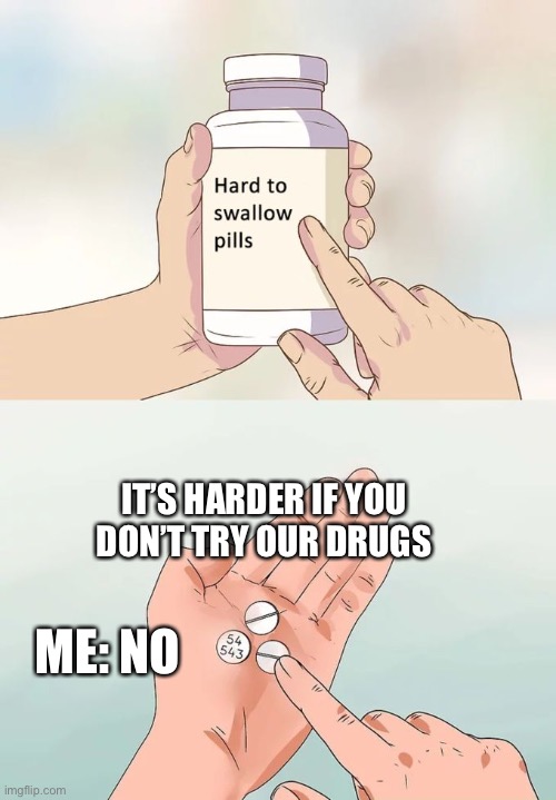 Then I won’t do it | IT’S HARDER IF YOU
DON’T TRY OUR DRUGS; ME: NO | image tagged in memes,hard to swallow pills | made w/ Imgflip meme maker