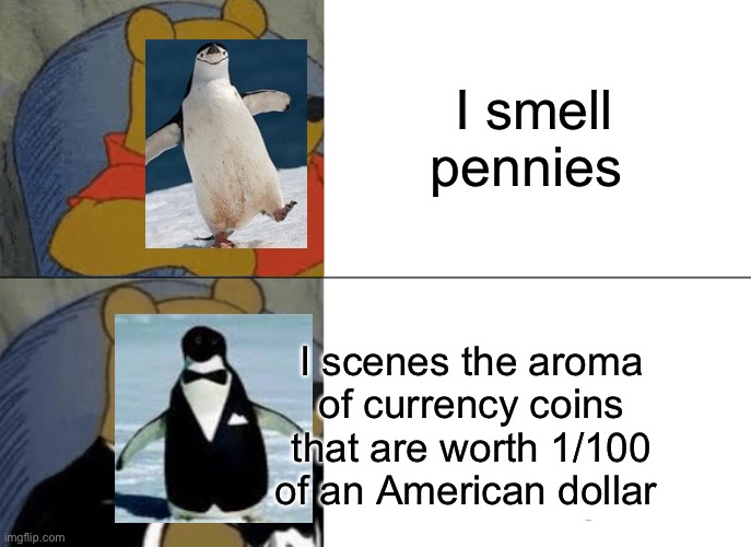 *big sigh* | I smell pennies; I scenes the aroma of currency coins that are worth 1/100 of an American dollar | image tagged in memes,tuxedo winnie the pooh | made w/ Imgflip meme maker