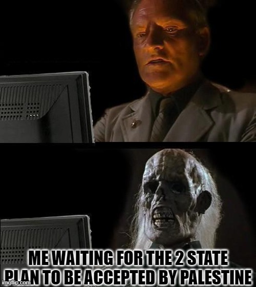 I'll Just Wait Here Meme | ME WAITING FOR THE 2 STATE PLAN TO BE ACCEPTED BY PALESTINE | image tagged in memes,i'll just wait here | made w/ Imgflip meme maker