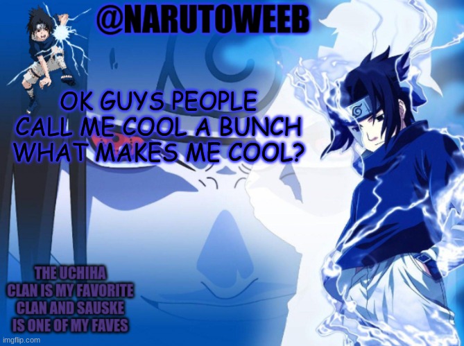sasuke cuz yes | OK GUYS PEOPLE CALL ME COOL A BUNCH WHAT MAKES ME COOL? | made w/ Imgflip meme maker
