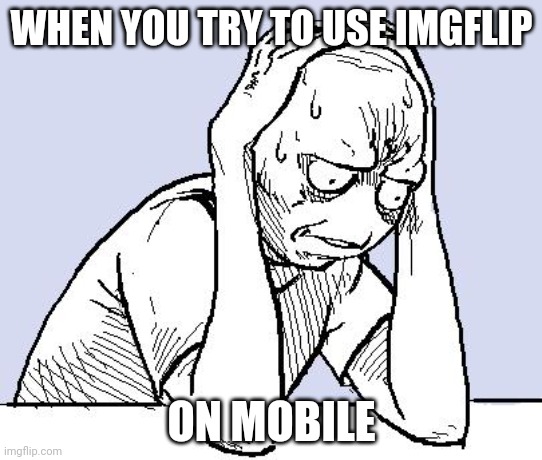 Imgflip on mobile is hard | WHEN YOU TRY TO USE IMGFLIP; ON MOBILE | image tagged in stressed meme | made w/ Imgflip meme maker