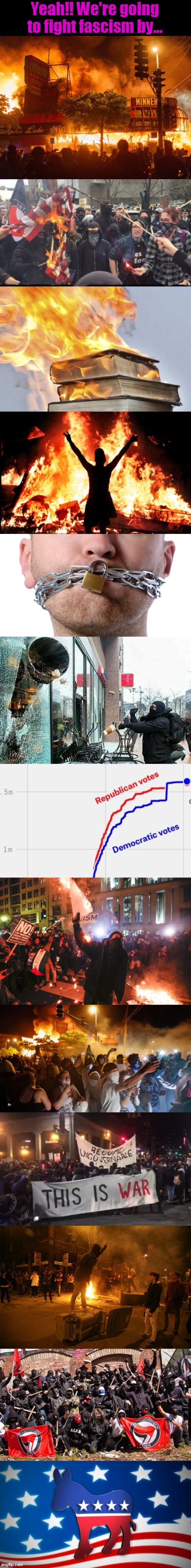Congratulations, you progressive morally superior lefty elites. Thanks for protecting America from the evils of fascism!! | Yeah!! We're going to fight fascism by... | image tagged in democrat policies,antifa democrat leftist terrorist,burning books,censorship,overnight election fraud,berkeley riots | made w/ Imgflip meme maker