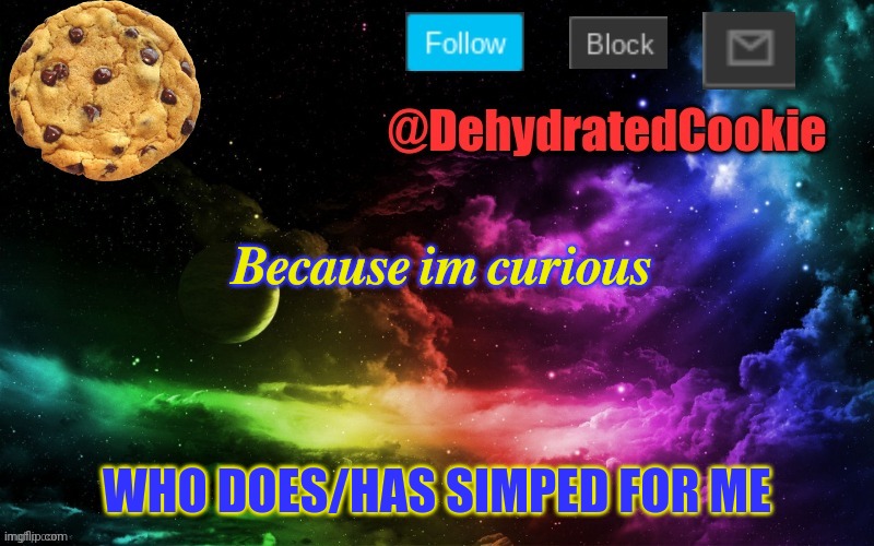 Image Title | 𝑩𝒆𝒄𝒂𝒖𝒔𝒆 𝒊𝒎 𝒄𝒖𝒓𝒊𝒐𝒖𝒔; WHO DOES/HAS SIMPED FOR ME | image tagged in cookie announcement template,close to 0,im sure | made w/ Imgflip meme maker