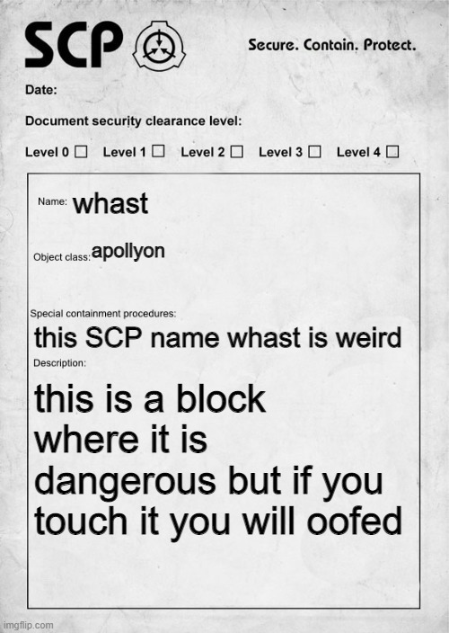 SCP document | whast; apollyon; this SCP name whast is weird; this is a block where it is dangerous but if you touch it you will oofed | image tagged in scp document | made w/ Imgflip meme maker