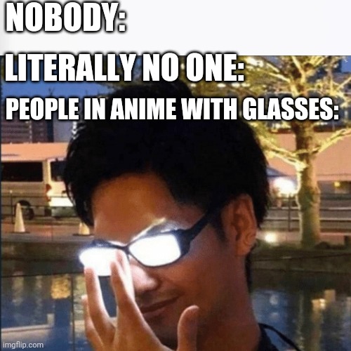 NOBODY:; LITERALLY NO ONE:; PEOPLE IN ANIME WITH GLASSES: | image tagged in anime glasses,memes | made w/ Imgflip meme maker