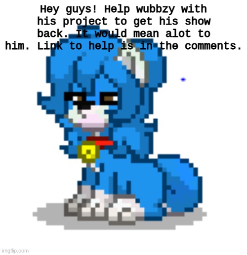 Thanks for each of you who did/Do :) | Hey guys! Help wubbzy with his project to get his show back. It would mean alot to him. Link to help is in the comments. | image tagged in ponytown cloud | made w/ Imgflip meme maker