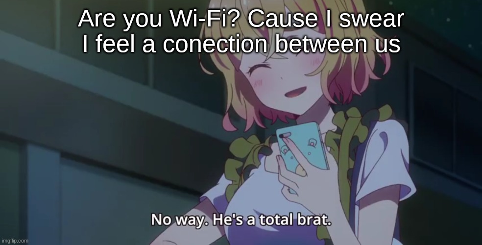 No way. He's a total brat | Are you Wi-Fi? Cause I swear I feel a connection between us | image tagged in no way he's a total brat | made w/ Imgflip meme maker