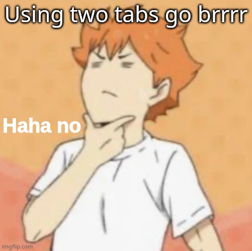 Haha no | Using two tabs go brrrr | image tagged in haha no | made w/ Imgflip meme maker