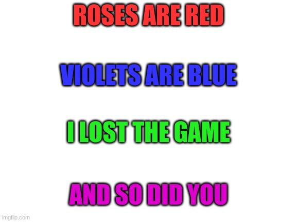 Blank White Template | ROSES ARE RED; VIOLETS ARE BLUE; I LOST THE GAME; AND SO DID YOU | image tagged in funny,the game,you mad bro | made w/ Imgflip meme maker