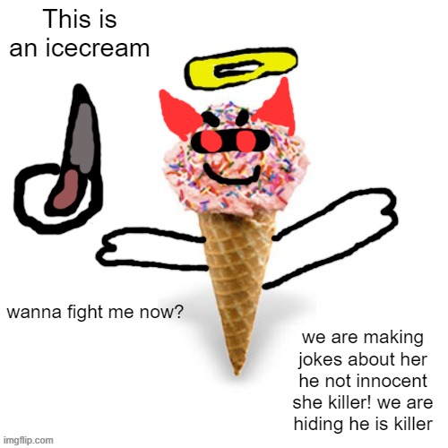 Wanna fight me now? | This is an icecream; wanna fight me now? we are making jokes about her he not innocent she killer! we are hiding he is killer | image tagged in me/supericecream705 | made w/ Imgflip meme maker