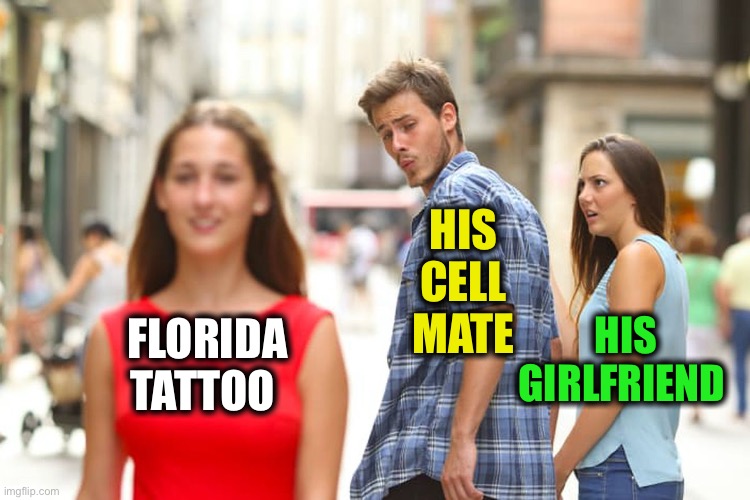 Distracted Boyfriend Meme | FLORIDA
TATTOO HIS
CELL
MATE HIS
GIRLFRIEND | image tagged in memes,distracted boyfriend | made w/ Imgflip meme maker