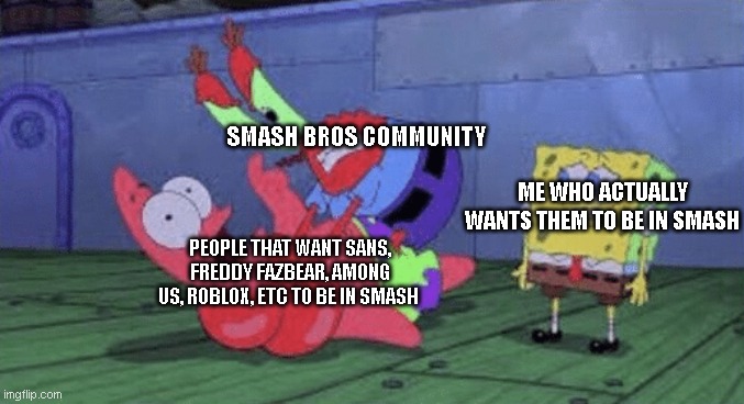 Just another day in the smash community. | SMASH BROS COMMUNITY; ME WHO ACTUALLY WANTS THEM TO BE IN SMASH; PEOPLE THAT WANT SANS, FREDDY FAZBEAR, AMONG US, ROBLOX, ETC TO BE IN SMASH | image tagged in mr krabs choking patrick,super smash bros,gaming,memes | made w/ Imgflip meme maker