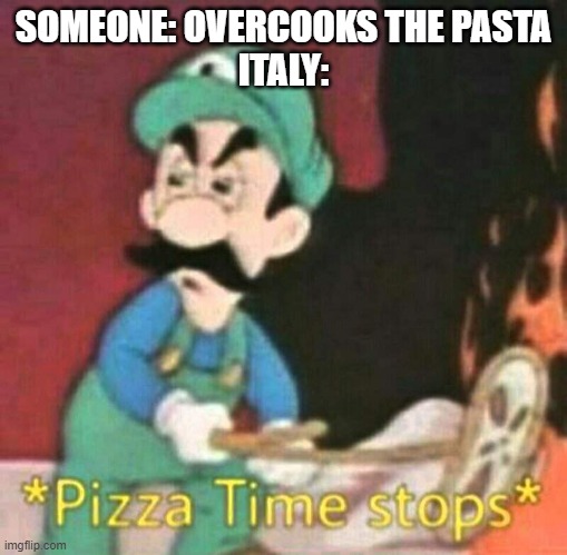 Pizza time stops | SOMEONE: OVERCOOKS THE PASTA
ITALY: | image tagged in pizza time stops | made w/ Imgflip meme maker
