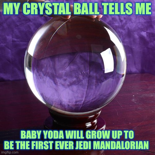MY CRYSTAL BALL TELLS ME; BABY YODA WILL GROW UP TO BE THE FIRST EVER JEDI MANDALORIAN | image tagged in baby yoda,the mandalorian,star wars,memes,psychic with crystal ball | made w/ Imgflip meme maker